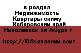  в раздел : Недвижимость » Квартиры сниму . Хабаровский край,Николаевск-на-Амуре г.